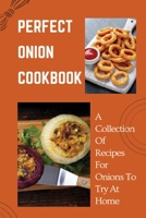 Perfect Onion Cookbook: A Collection Of Recipes For Onions To Try At Home: Onion Recipes To Die For B099MYX9YT Book Cover