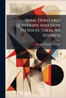 Some Debatable Questions And How To Solve Them: An Address Delivered At The Opening Of The Session, 1883-1884 1377048012 Book Cover