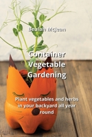Container Vegetable Gardening: Plant vegetables and herbs in your backyard all year round 108799635X Book Cover