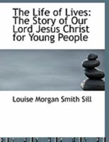 The Life of Lives: The Story of Our Lord Jesus Christ for Young People 1018889078 Book Cover