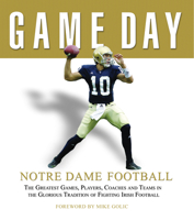 Game Day Notre Dame Football: The Greatest Games, Players, Coaches And Teams in the Glorious Tradition of Fighting Irish Football (Game Day) 1572438819 Book Cover