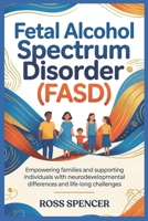 Fetal Alcohol Spectrum Disorder (FASD): Empowering Families and Supporting Individuals with Neurodevelopmental Differences and Life-Long Challenges B0GP267Z5D Book Cover
