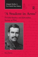 'A Student in Arms': Donald Hankey and Edwardian Society at War 1138703397 Book Cover
