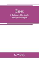 Essex: A Dictionary of the County Mainly Ecclesiological: in Two Parts 9389265630 Book Cover