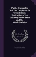 Public Ownership and the Telephone in Great Britain: Restriction of the Industry by the State and the Municipalities 1532953011 Book Cover