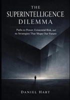 The Superintelligence Dilemma: Paths to power, existential risk, and the strategies that shape our future B0GJ31KFB4 Book Cover