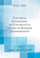 Electrical Railroading, or Electricity as Applied to Railroad Transportation (Classic Reprint) 0484203606 Book Cover
