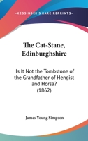The Cat-Stane, Edinburghshire: Is it Not the Tombstone of the Grandfather of Hengist and Horsa? 1377316556 Book Cover