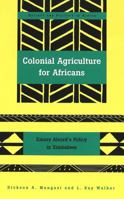 Colonial Agriculture for Africans: Emory Alvord's Policy in Zimbabwe (Society and Politics in Africa, Vol 6) 0820437131 Book Cover