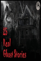 25 Real Ghost Stories: Real Haunted Stories Based On True Events B09YB8G8Z8 Book Cover