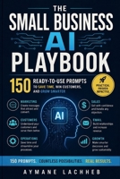 The Small Business AI Playbook: 150 Ready-to-Use Prompts to Save time, Win Customers, and Grow Smarter B0HG939MNZ Book Cover
