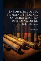 La Femme Biblique: Sa Vie Morale Et Sociale, Sa Participation Au D�veloppement de l'Id�e Religieuse (Classic Reprint) 1271170094 Book Cover