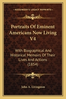 Portraits Of Eminent Americans Now Living V4: With Biographical And Historical Memoirs Of Their Lives And Actions 1437044786 Book Cover