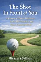 The Shot in Front of You: A Journey to Better Decisions, Fewer Big Numbers, and More Consistent Golf B0GSC3YMFJ Book Cover