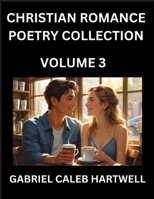 Christian Romance Poetry Collection (Part 3)- Love's Divine Hymn, the Beloved's Song, Verses of Faith and Passion, Anthology of Eternal Embrace and Sacred Whispers, Poems of Love and Devotion B0FK9QV81R Book Cover