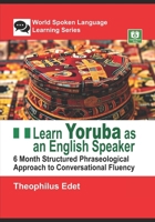 Learn Yoruba as an English Speaker: 6 Month Structured Phraseological Approach to Conversational Fluency (World Spoken Language Learning Series) B0DWKSSKTN Book Cover