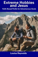 Extreme Hobbies and Jesus: Faith-Based Thrills for Adventurous Souls B0CDN7R8HF Book Cover