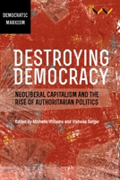 Destroying Democracy : Neoliberal Capitalism and the Rise of Authoritarian Politics 1776147006 Book Cover