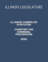 ILLINOIS COMPILED STATUTES CHAPTER 725 CRIMINAL PROCEDURE 2021 B08Z8FG44H Book Cover