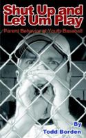 Shut Up and Let Um Play: Parent Behavior at Youth Baseball 1425945813 Book Cover