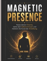 MAGNETIC PRESENCE: Nutze deinen Charme, stärke dein Selbstvertrauen und meistere die Kunst der Anziehung. B0H2122CJ8 Book Cover
