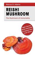 Reishi Mushroom - The Mushroom of Immortality: Fight Cancer, Boost Immunity & Improve Your Liver Detox 1543201776 Book Cover