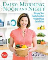 Daisy: Morning, Noon and Night: Bringing Your Family Together with Everyday Latin Dishes 1439157537 Book Cover