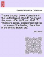 Travels Through Canada, and the United States of North America: In the Years 1806, 1807, & 1808. to Which Are Added, Biographical Notices and ... the Leading Characters in the United States 1245498088 Book Cover