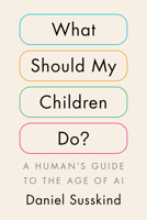 What Should My Children Do?: A Human's Guide to the Age of AI B0G1Y3K8X3 Book Cover
