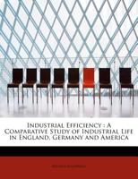 Industrial Efficiency: A Comparative Study of Industrial Life in England, Germany and America 101830164X Book Cover