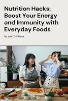 Nutrition Hacks: Boost Your Energy and Immunity With Everyday Foods B0CHDMTZ26 Book Cover