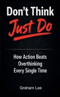Don't Think, Just Do: How Action Beats Overthinking Every Single Time 1291817328 Book Cover