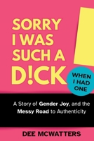 Sorry I Was Such a D!ck, When I Had One!: The Story of Gender Joy, and the Messy Road to Authenticity 106972971X Book Cover