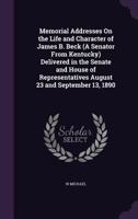 Memorial Addresses On The Life & Character Of James B. Beck, (a Senator From Kentucky), Delivered In The Senate & House Of Representatives, August 23 & September 13, 1890... 1271776987 Book Cover