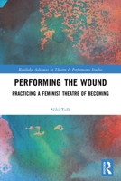 Performing the Wound: Practicing a Feminist Theatre of Becoming 0367644940 Book Cover