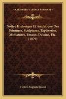 Notice Historique Et Analytique Des Peintures, Sculptures, Tapisseries, Miniatures, Emaux, Dessins, Etc. (1879) 1160208069 Book Cover
