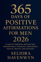 365 Days of Positive Affirmations for Men 2026: A Year of Powerful Motivation, Inspirational Thoughts, Confidence, Health, Wealth, and Success B0FWD16Q5B Book Cover