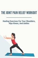 The Joint Pain Relief Workout: Healing Exercises For Your Shoulders, Hips, Knees, And Ankles: Crystal Healing For Joints B091DYSJ3D Book Cover