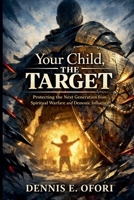 Your Child Protection, The Target: Protecting the Next Generation from Spiritual Warfare and Demonic Influence B0GM5ZL61H Book Cover