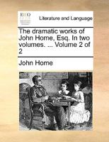 The dramatic works of John Home, Esq. In two volumes. ... Volume 2 of 2 1170012361 Book Cover