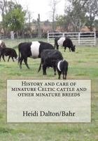 History and Care of Minature Celtic Cattle and Other Minature Breeds 1466357398 Book Cover