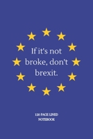 If It's not broke, don't brexit.: Brexit Gifts For Brexiteers & Leave Voters : Funny Novelty Alternative Lined Notebook or Journal 1697164374 Book Cover
