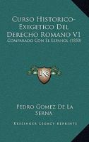 Curso Historico-Exegetico Del Derecho Romano V1: Comparado Con El Espanol (1850) 1160846960 Book Cover