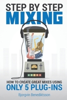 Step By Step Mixing: How to Create Great Mixes Using Only 5 Plug-ins 1733688811 Book Cover