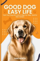 Good Dog, Easy Life: Train Your Dog with Love: A Step-by-Step Guid for New Owners B0F7CTDNNP Book Cover