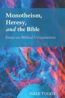 Monotheism, Heresy, and the Bible: Essays on Biblical Unitarianism 1737578328 Book Cover