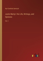 Justin Martyr: His Life, Writings, and Opinions: Vol. I 3385113598 Book Cover