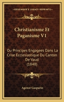 Christianisme Et Paganisme V1: Ou Principes Engagees Dans La Crise Ecclesiastique Du Canton De Vaud (1848) 1168117046 Book Cover