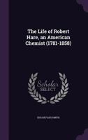 The life of Robert Hare an American chemist 1781-1858 1340746581 Book Cover