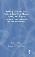 Freeing Children, and Young Adults from Shame, Scales, and Stigma: A Practical Guide for Parents, Teachers, and Clinicians 1041141033 Book Cover
